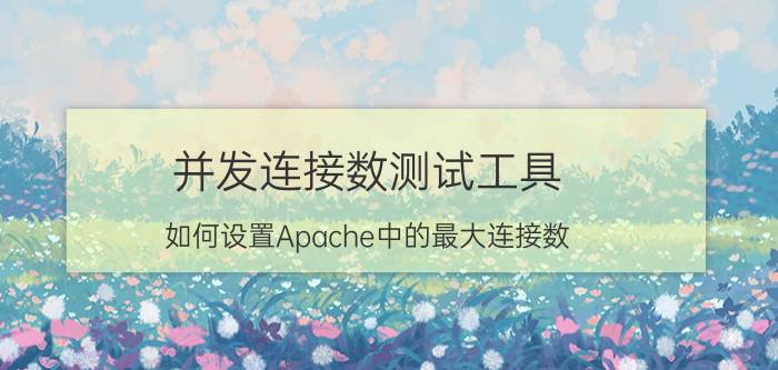 并发连接数测试工具 如何设置Apache中的最大连接数？